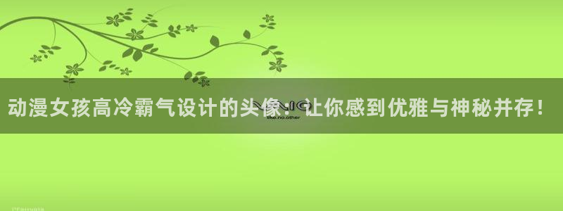 动漫岛官方版下载：动漫女孩高冷霸气设计的头像：让你感到优雅与神秘并存！