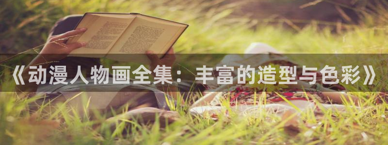 日本动漫岛：《动漫人物画全集：丰富的造型与色彩》